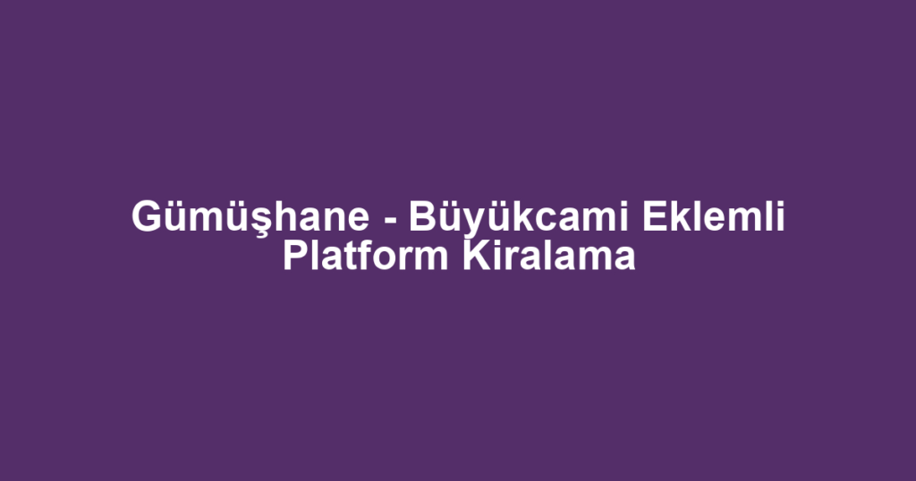 Gümüşhane - Büyükcami Eklemli Platform Kiralama