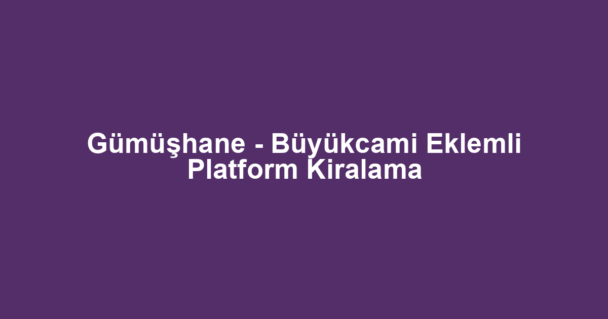 Gümüşhane - Büyükcami Eklemli Platform Kiralama