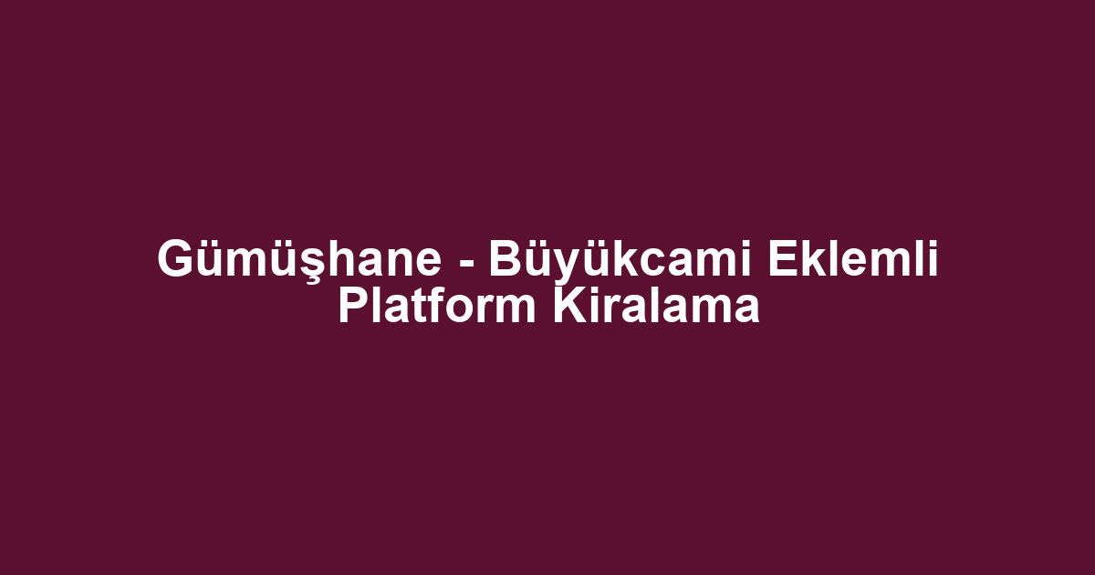 Gümüşhane - Büyükcami Eklemli Platform Kiralama
