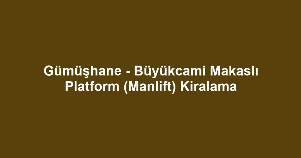 Gümüşhane - Büyükcami Makaslı Platform (Manlift) Kiralama