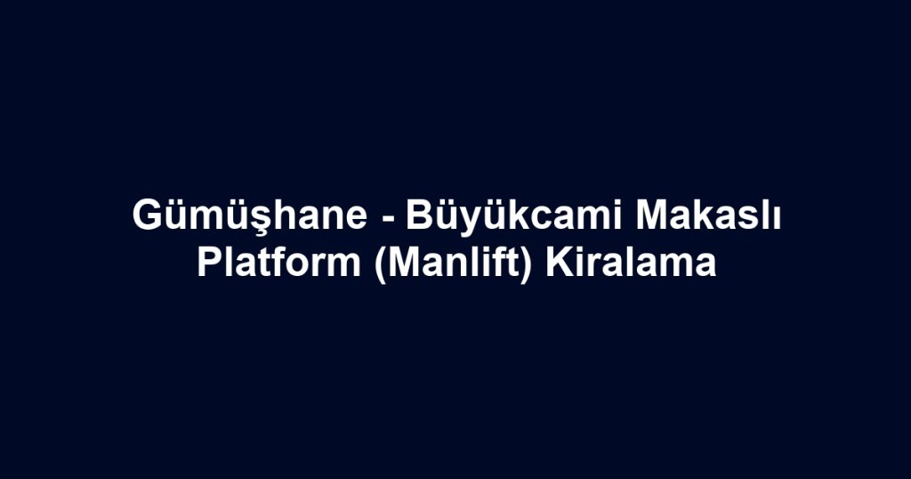 Gümüşhane - Büyükcami Makaslı Platform (Manlift) Kiralama