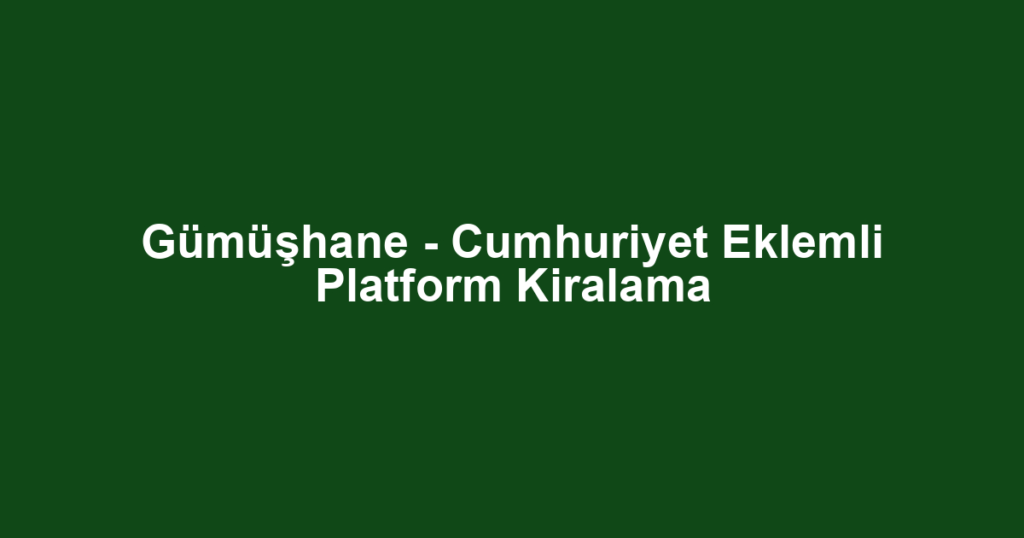 Gümüşhane - Cumhuriyet Eklemli Platform Kiralama