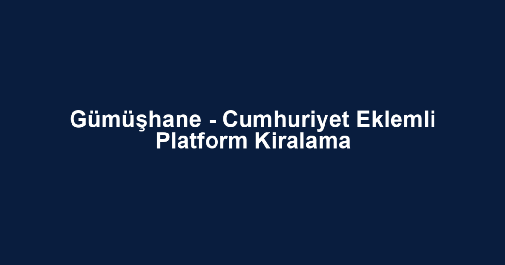 Gümüşhane - Cumhuriyet Eklemli Platform Kiralama