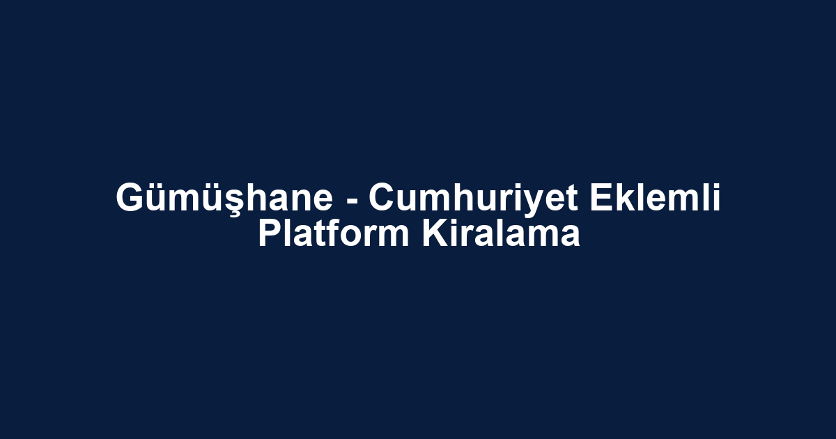 Gümüşhane - Cumhuriyet Eklemli Platform Kiralama