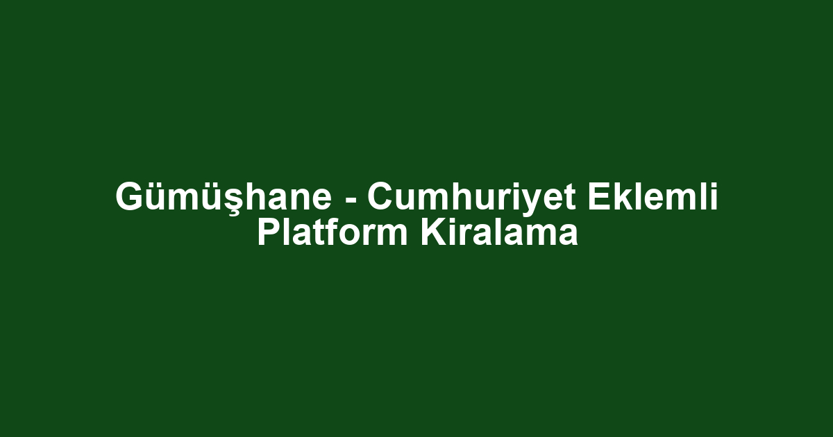 Gümüşhane - Cumhuriyet Eklemli Platform Kiralama