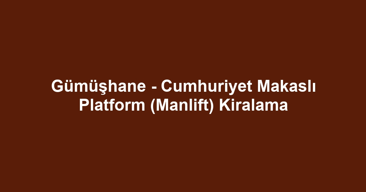 Gümüşhane - Cumhuriyet Makaslı Platform (Manlift) Kiralama