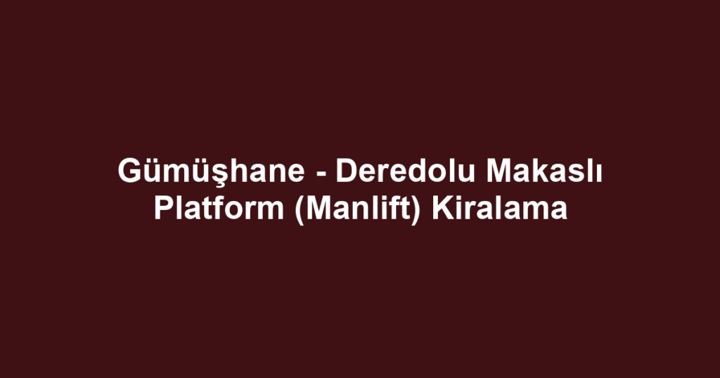 Gümüşhane - Deredolu Makaslı Platform (Manlift) Kiralama