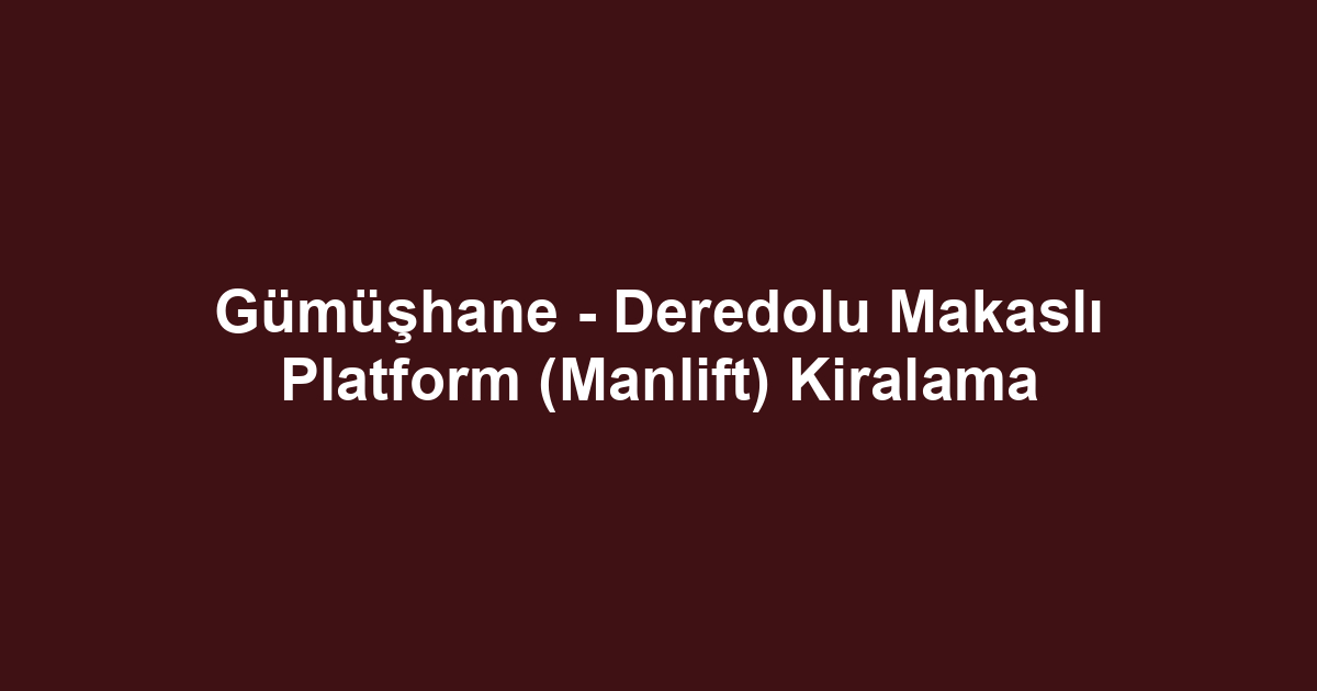 Gümüşhane - Deredolu Makaslı Platform (Manlift) Kiralama