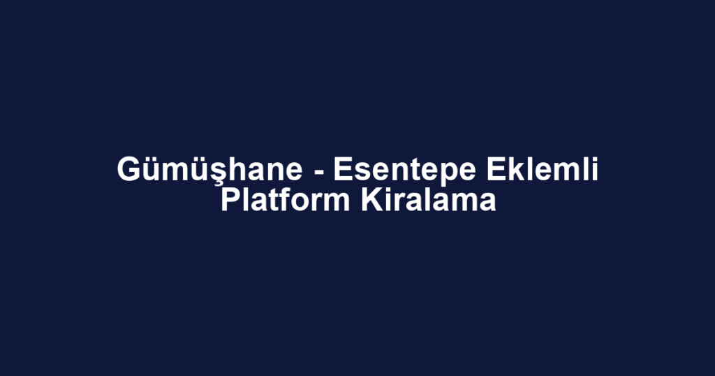 Gümüşhane - Esentepe Eklemli Platform Kiralama