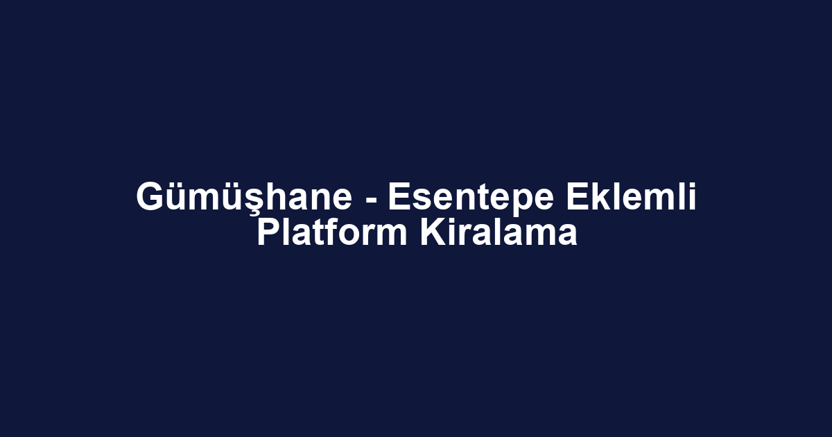 Gümüşhane - Esentepe Eklemli Platform Kiralama