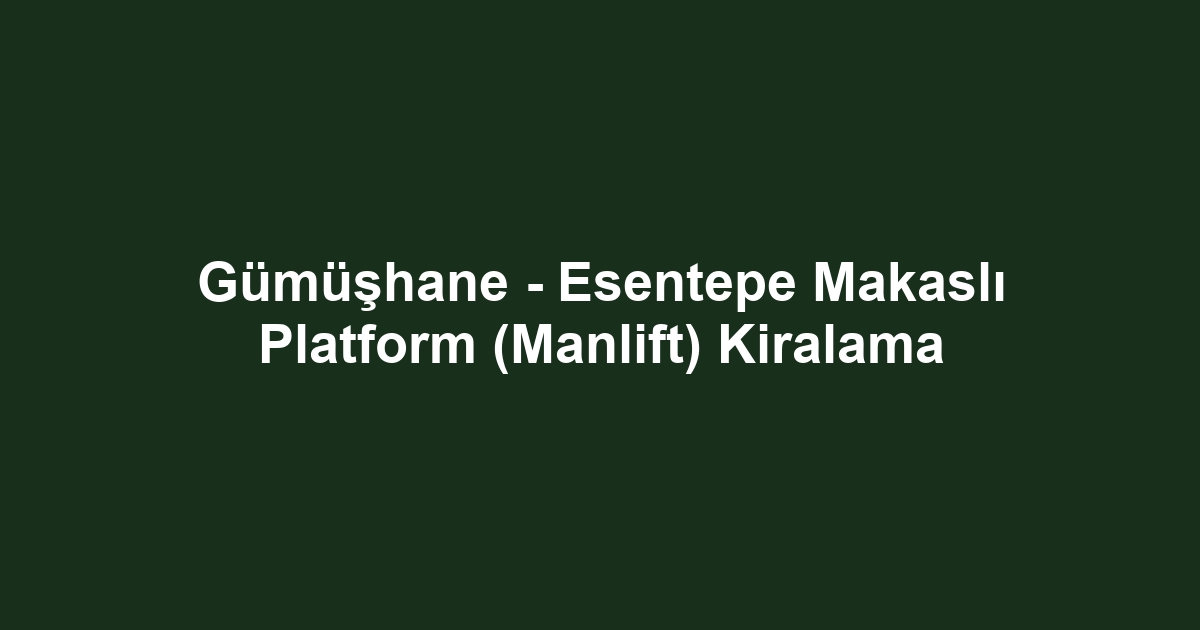 Gümüşhane - Esentepe Makaslı Platform (Manlift) Kiralama
