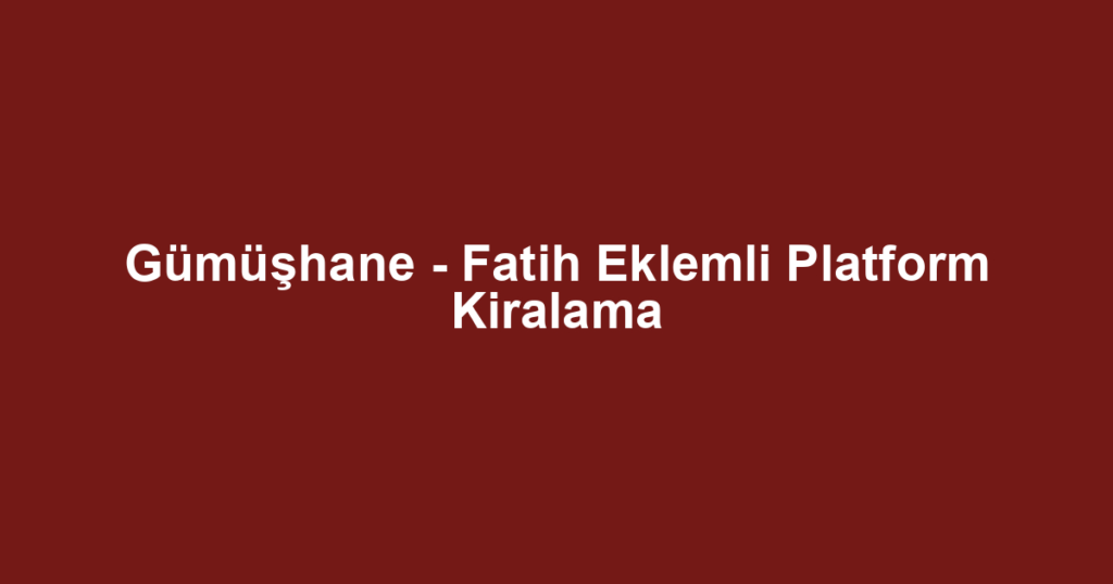 Gümüşhane - Fatih Eklemli Platform Kiralama