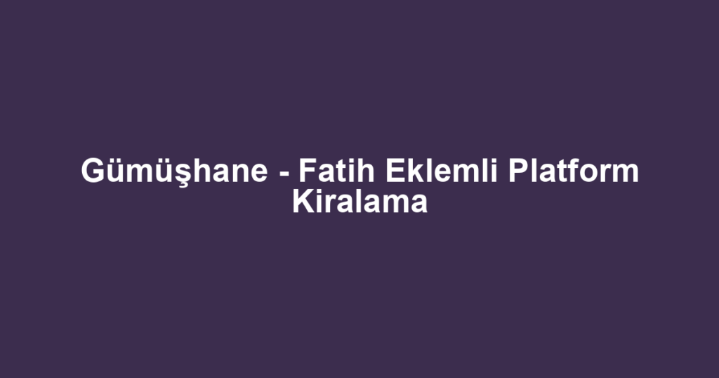 Gümüşhane - Fatih Eklemli Platform Kiralama
