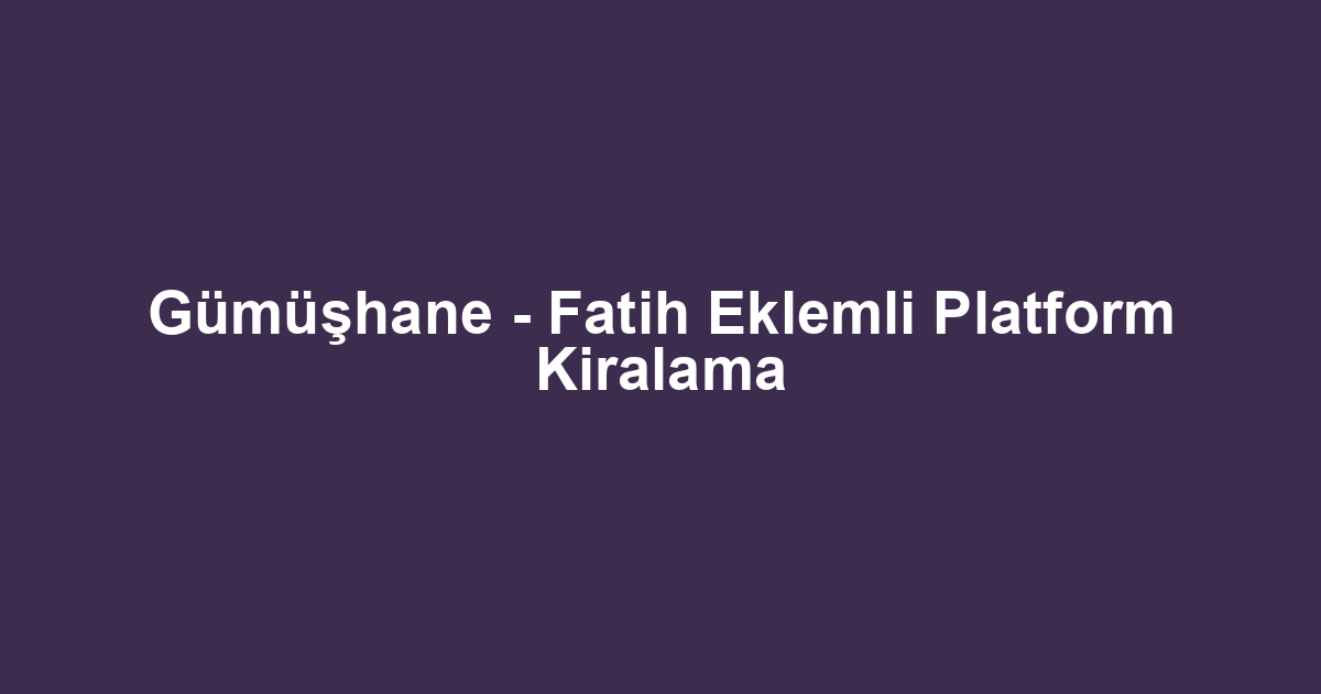 Gümüşhane - Fatih Eklemli Platform Kiralama