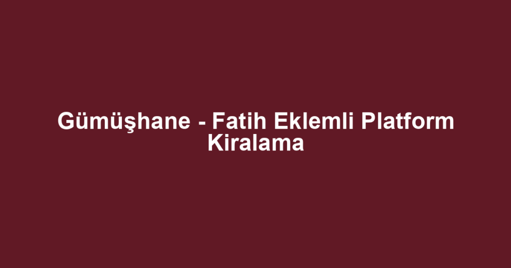 Gümüşhane - Fatih Eklemli Platform Kiralama