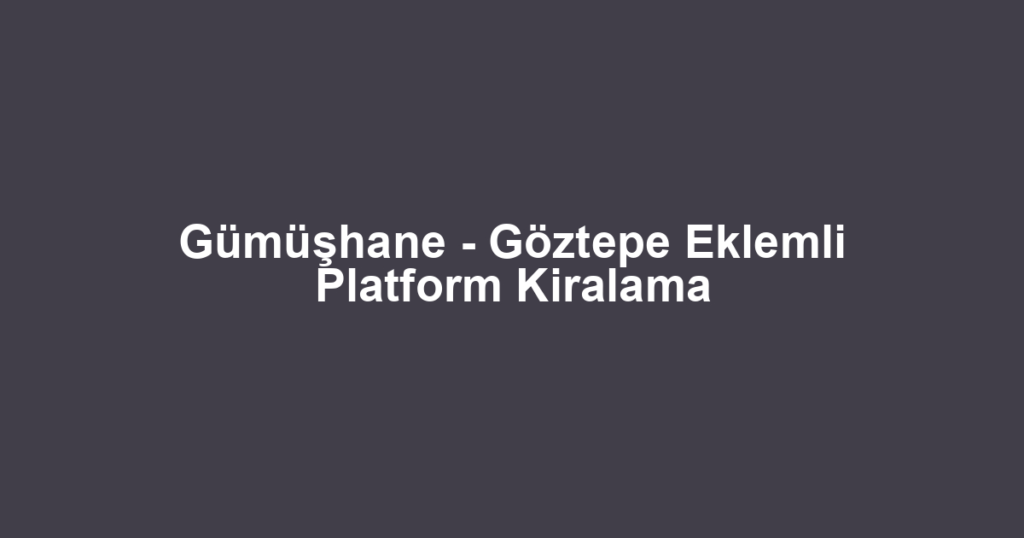 Gümüşhane - Göztepe Eklemli Platform Kiralama