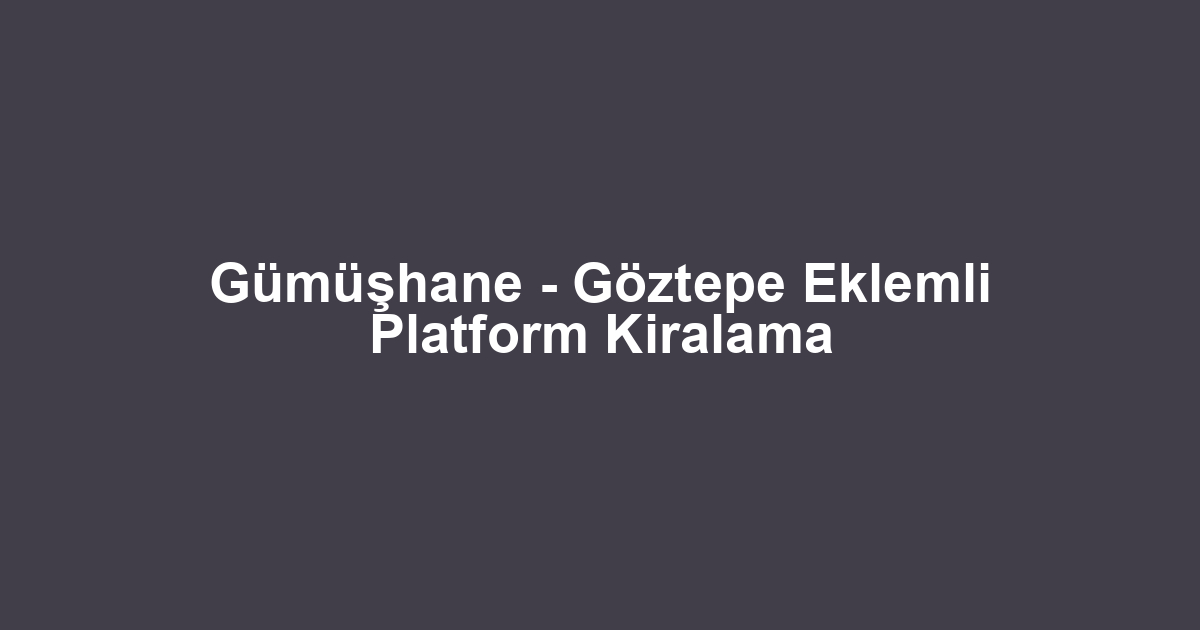 Gümüşhane - Göztepe Eklemli Platform Kiralama