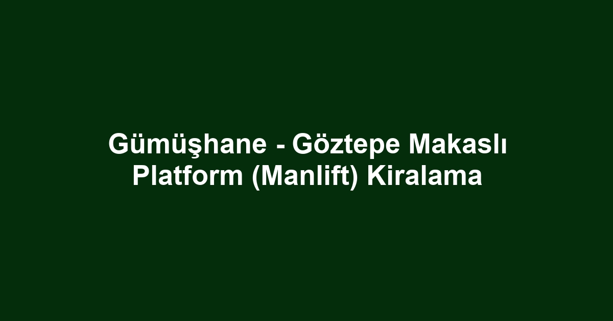 Gümüşhane - Göztepe Makaslı Platform (Manlift) Kiralama