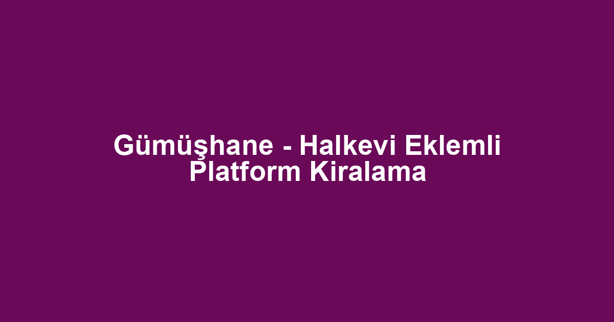 Gümüşhane - Halkevi Eklemli Platform Kiralama