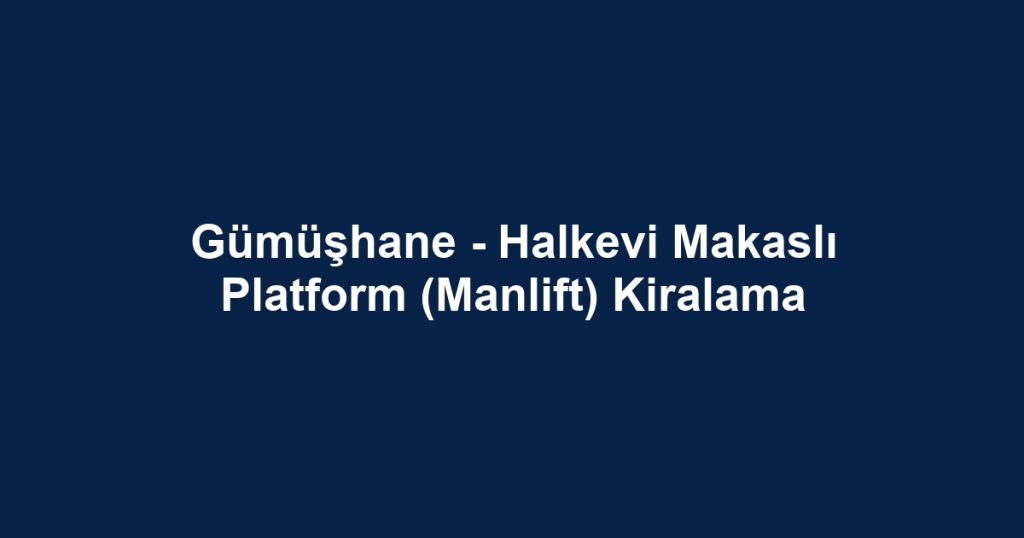 Gümüşhane - Halkevi Makaslı Platform (Manlift) Kiralama
