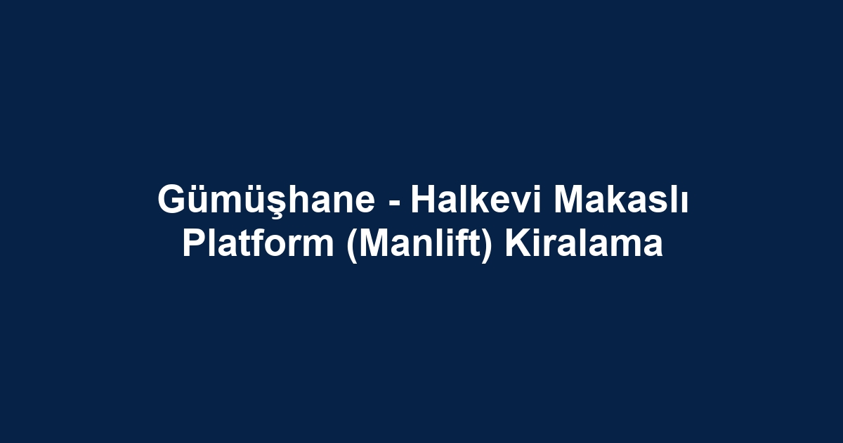 Gümüşhane - Halkevi Makaslı Platform (Manlift) Kiralama