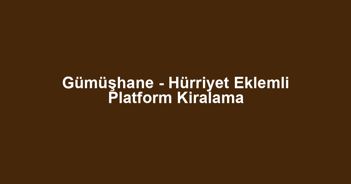 Gümüşhane - Hürriyet Eklemli Platform Kiralama