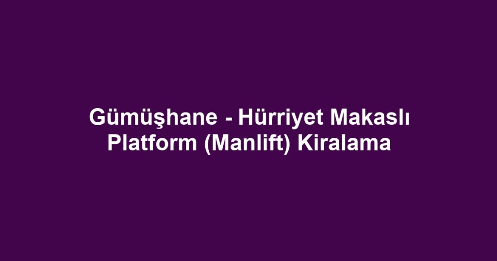 Gümüşhane - Hürriyet Makaslı Platform (Manlift) Kiralama