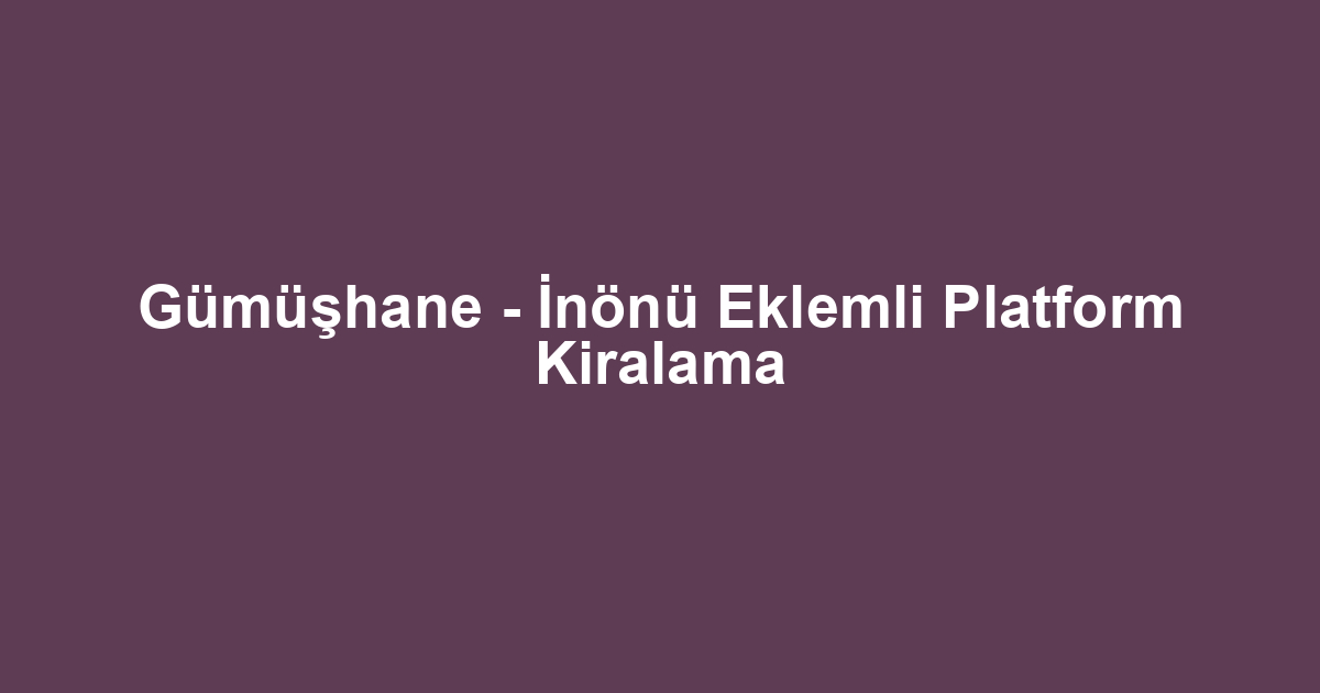 Gümüşhane - İnönü Eklemli Platform Kiralama