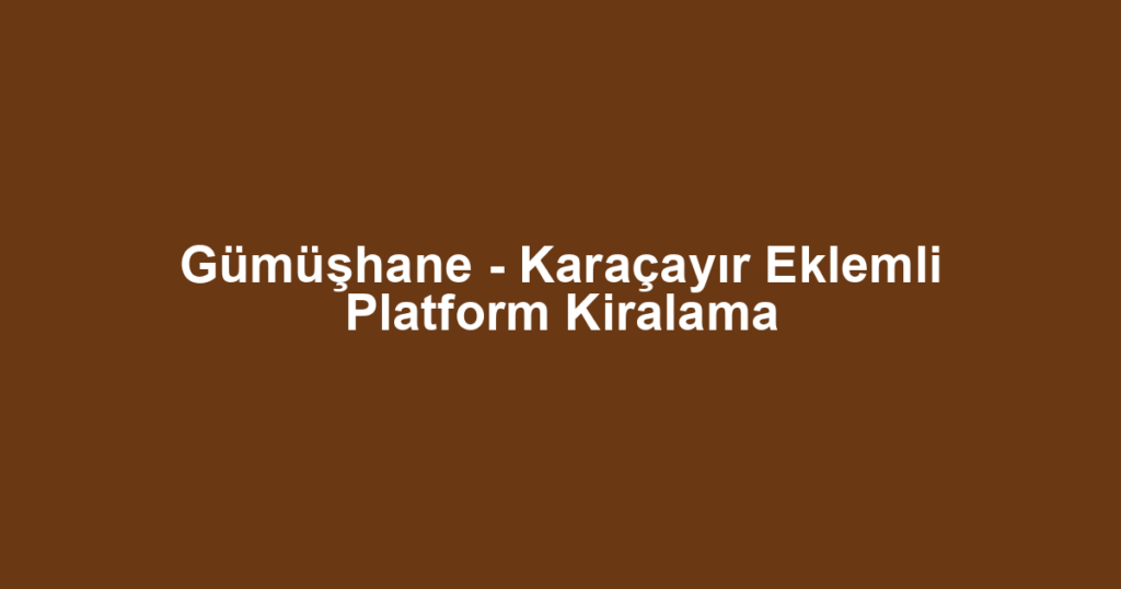 Gümüşhane - Karaçayır Eklemli Platform Kiralama