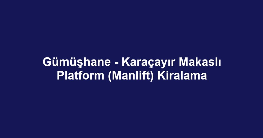 Gümüşhane - Karaçayır Makaslı Platform (Manlift) Kiralama