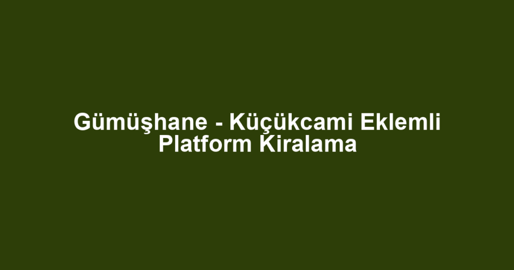 Gümüşhane - Küçükcami Eklemli Platform Kiralama