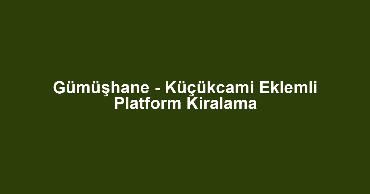 Gümüşhane - Küçükcami Eklemli Platform Kiralama