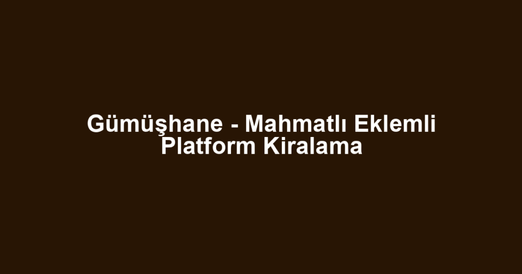 Gümüşhane - Mahmatlı Eklemli Platform Kiralama
