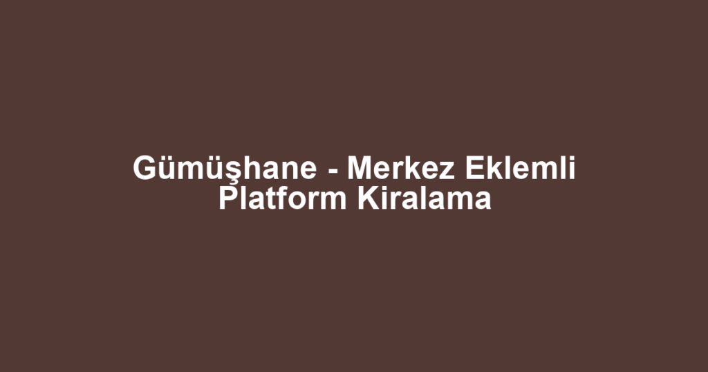 Gümüşhane - Merkez Eklemli Platform Kiralama