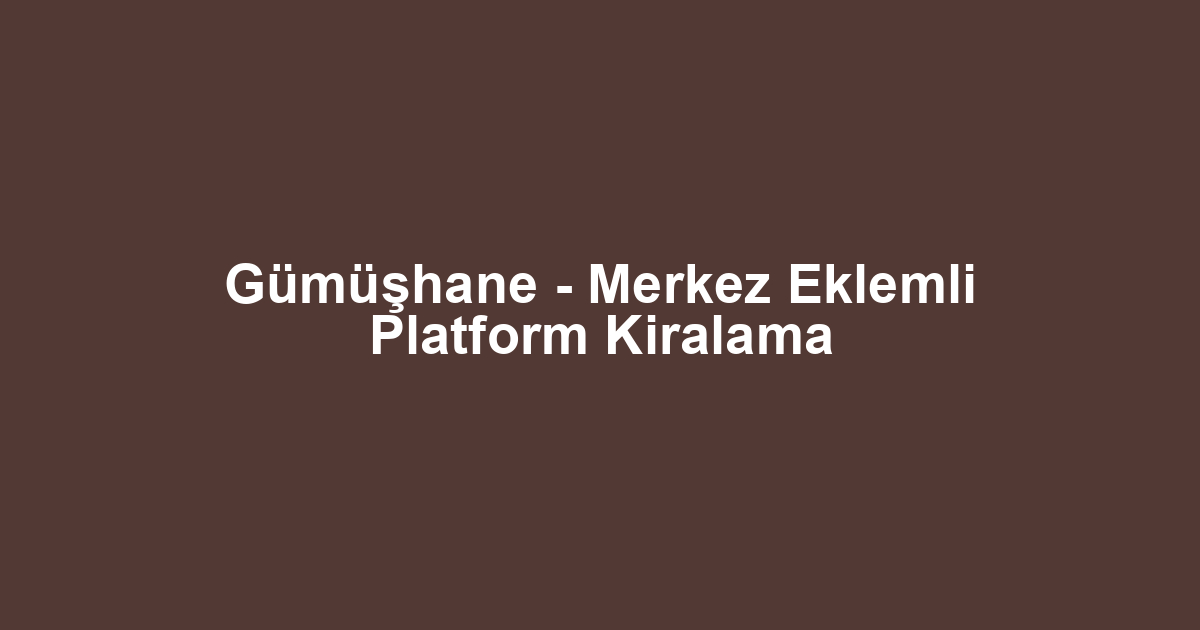 Gümüşhane - Merkez Eklemli Platform Kiralama
