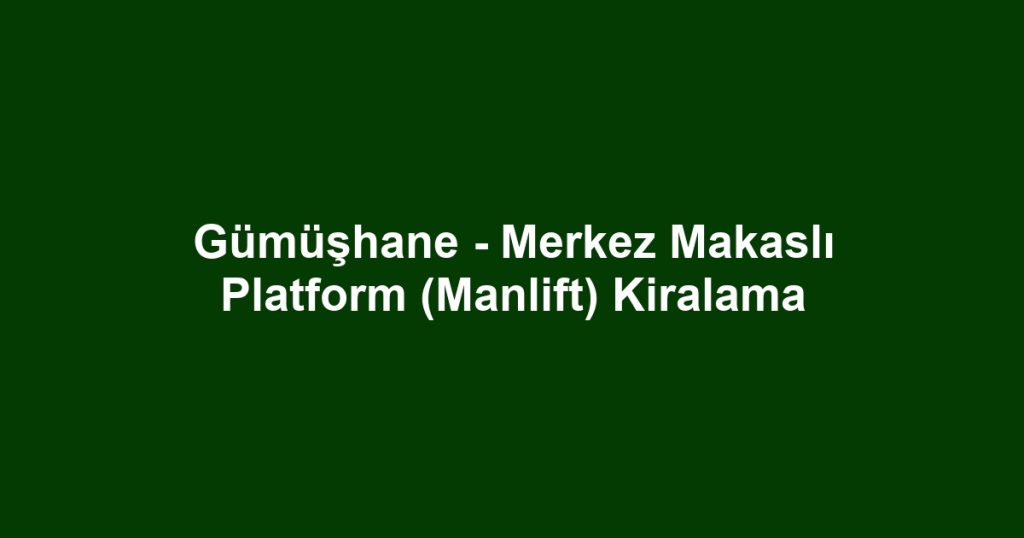 Gümüşhane - Merkez Makaslı Platform (Manlift) Kiralama
