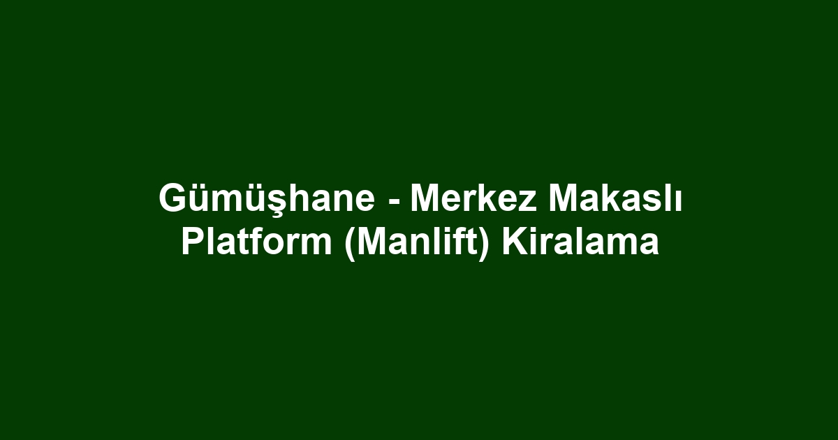 Gümüşhane - Merkez Makaslı Platform (Manlift) Kiralama