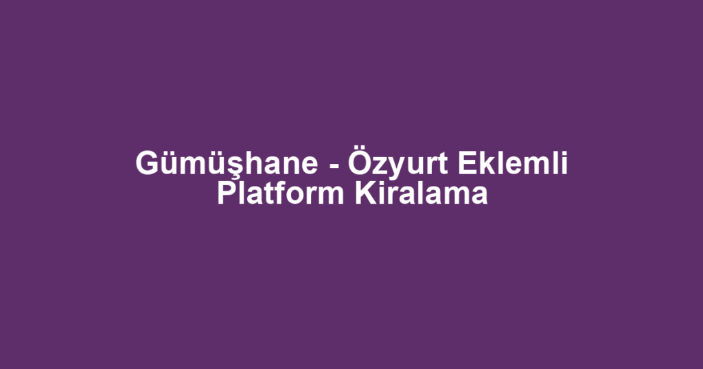 Gümüşhane - Özyurt Eklemli Platform Kiralama