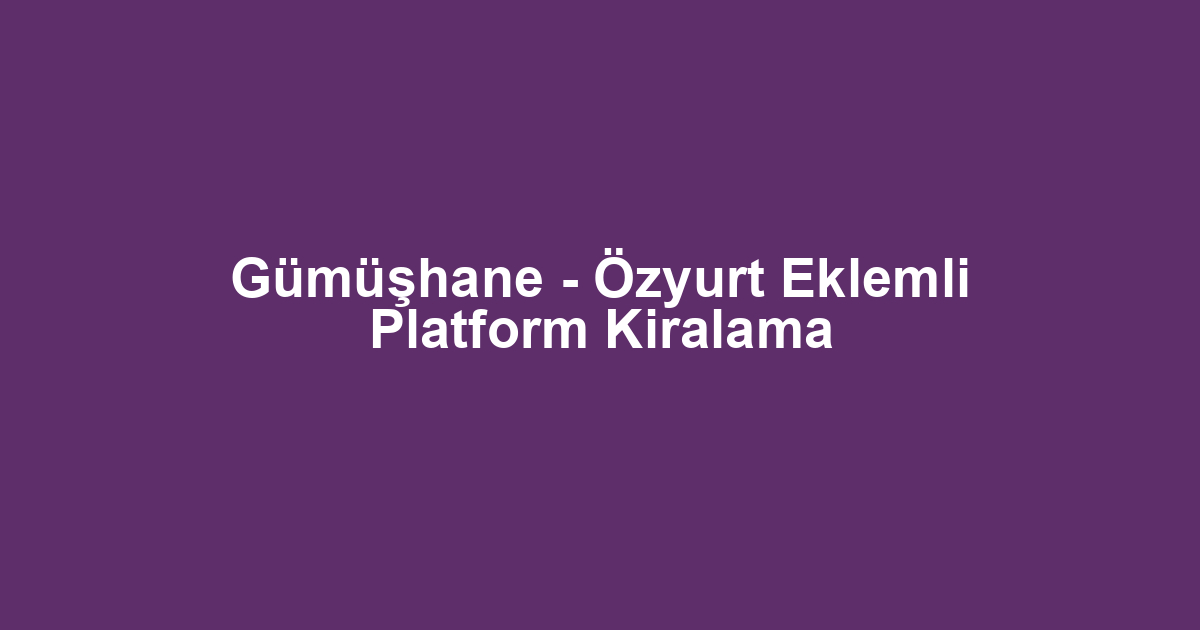 Gümüşhane - Özyurt Eklemli Platform Kiralama