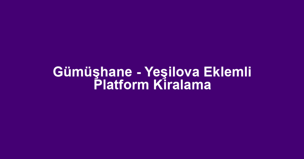 Gümüşhane - Yeşilova Eklemli Platform Kiralama
