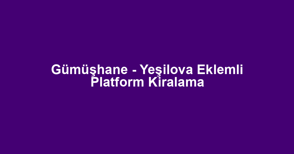 Gümüşhane - Yeşilova Eklemli Platform Kiralama