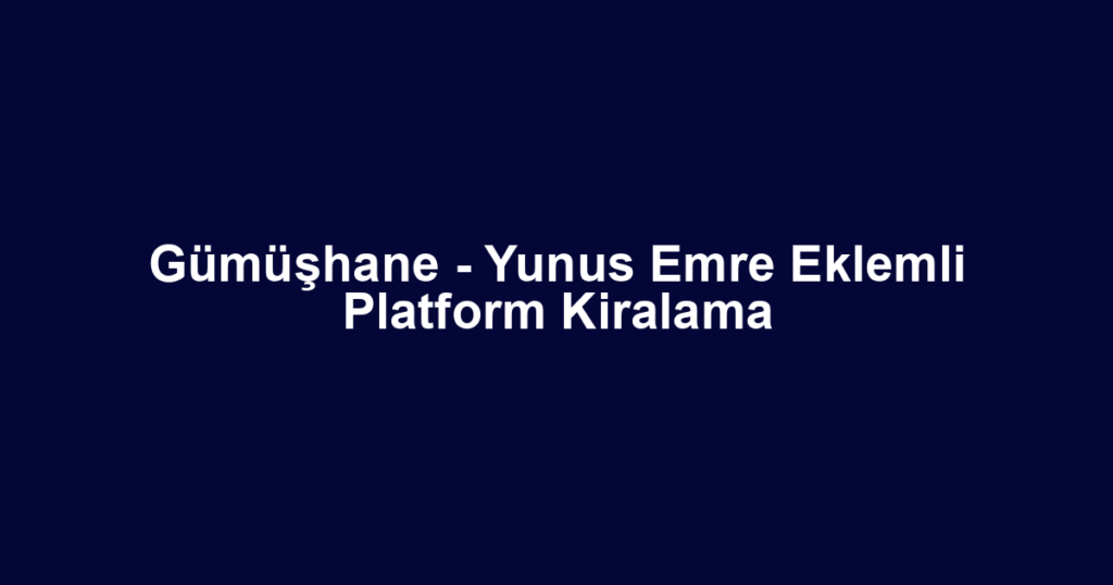 Gümüşhane - Yunus Emre Eklemli Platform Kiralama