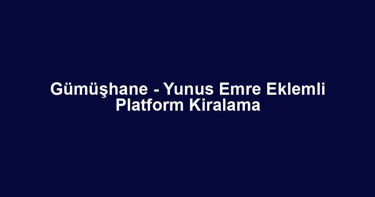Gümüşhane - Yunus Emre Eklemli Platform Kiralama