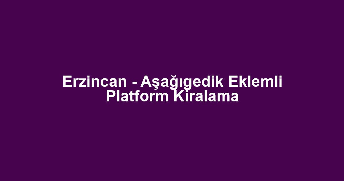 Erzincan - Aşağıgedik Eklemli Platform Kiralama
