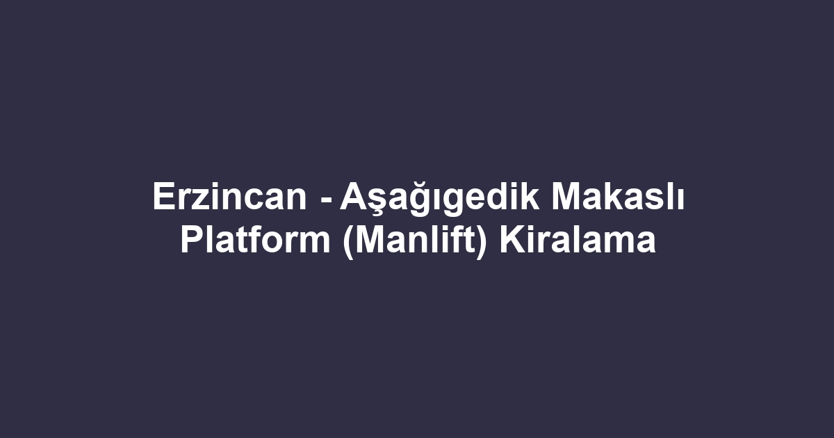 Erzincan - Aşağıgedik Makaslı Platform (Manlift) Kiralama