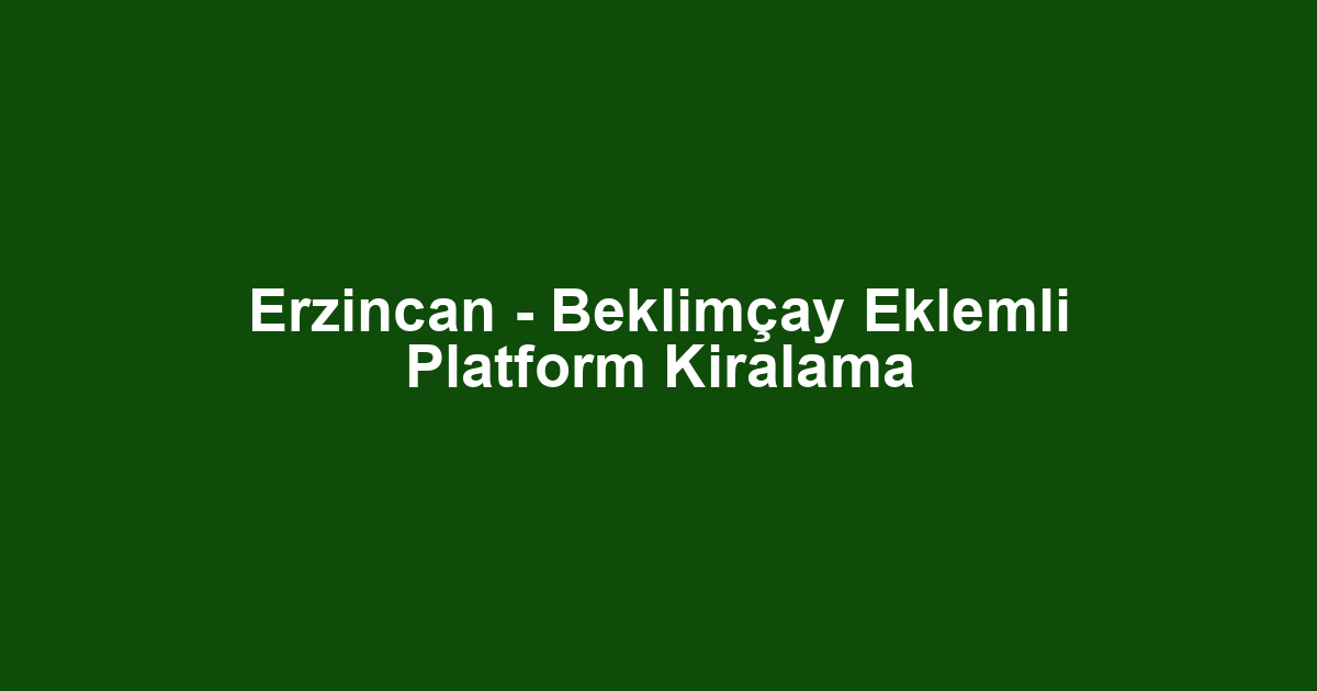 Erzincan - Beklimçay Eklemli Platform Kiralama