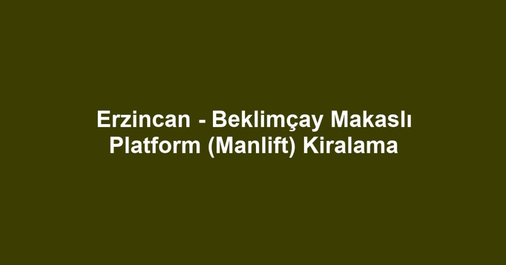 Erzincan - Beklimçay Makaslı Platform (Manlift) Kiralama