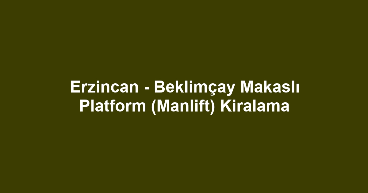 Erzincan - Beklimçay Makaslı Platform (Manlift) Kiralama