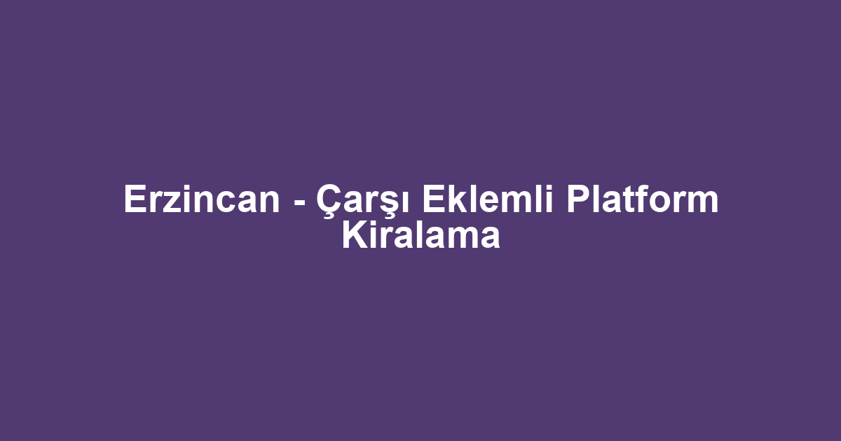 Erzincan - Çarşı Eklemli Platform Kiralama