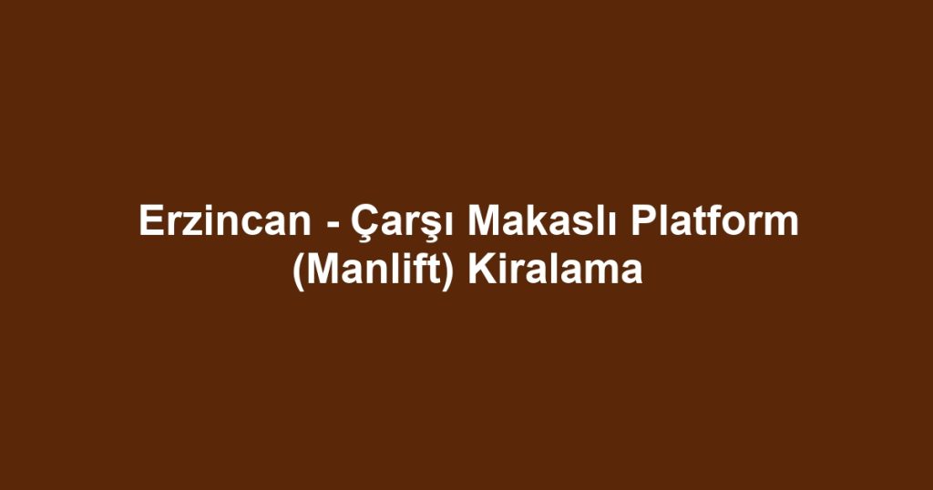 Erzincan - Çarşı Makaslı Platform (Manlift) Kiralama